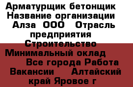 Арматурщик-бетонщик › Название организации ­ Алза, ООО › Отрасль предприятия ­ Строительство › Минимальный оклад ­ 18 000 - Все города Работа » Вакансии   . Алтайский край,Яровое г.